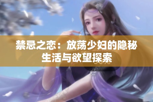 禁忌之恋：放荡少妇的隐秘生活与欲望探索