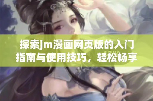 探索jm漫画网页版的入门指南与使用技巧，轻松畅享精彩漫画