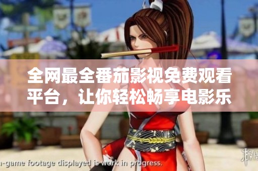全网最全番茄影视免费观看平台，让你轻松畅享电影乐趣