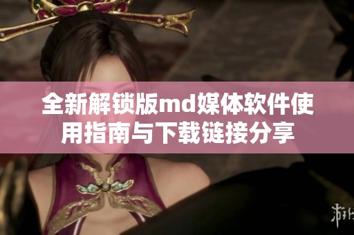 全新解锁版md媒体软件使用指南与下载链接分享