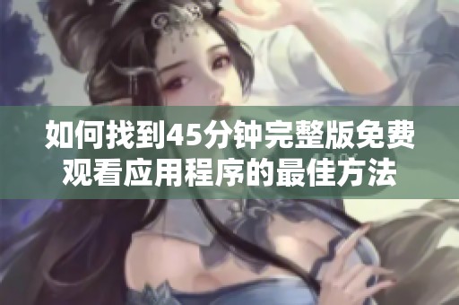 如何找到45分钟完整版免费观看应用程序的最佳方法