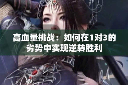高血量挑战：如何在1对3的劣势中实现逆转胜利