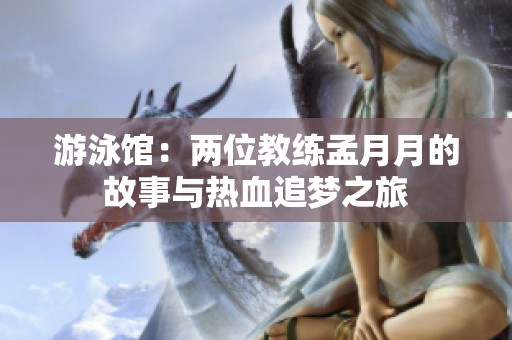 游泳馆：两位教练孟月月的故事与热血追梦之旅