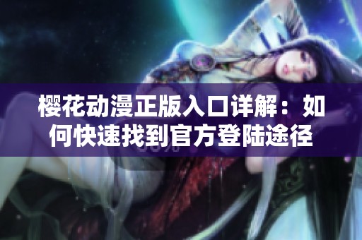 樱花动漫正版入口详解：如何快速找到官方登陆途径