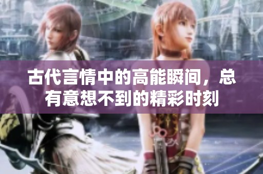 古代言情中的高能瞬间，总有意想不到的精彩时刻