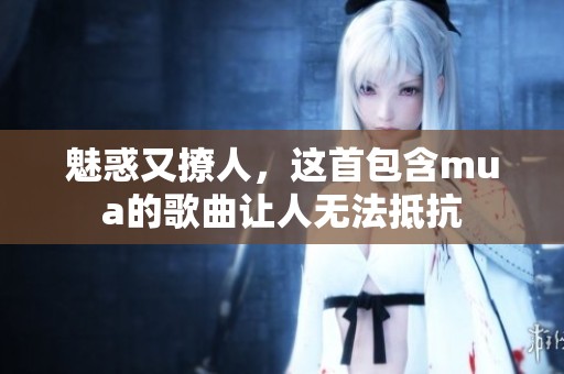 魅惑又撩人，这首包含mua的歌曲让人无法抵抗