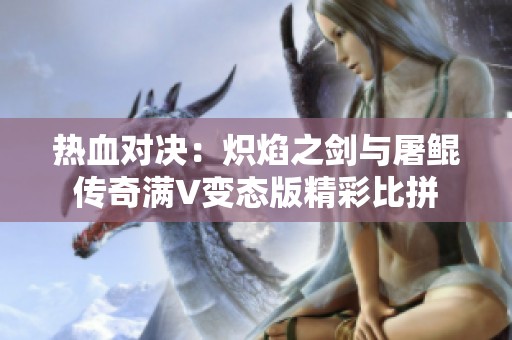 热血对决：炽焰之剑与屠鲲传奇满V变态版精彩比拼