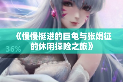 《慢慢挺进的巨龟与张娟征的休闲探险之旅》