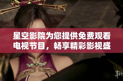 星空影院为您提供免费观看电视节目，畅享精彩影视盛宴
