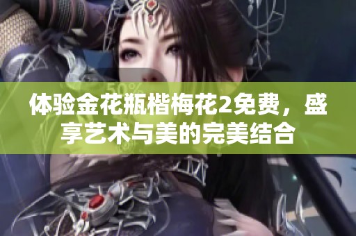 体验金花瓶楷梅花2免费，盛享艺术与美的完美结合