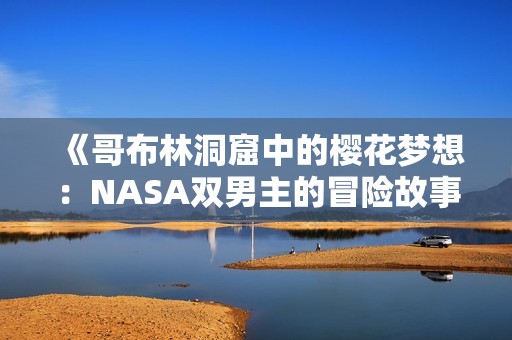 《哥布林洞窟中的樱花梦想：NASA双男主的冒险故事》
