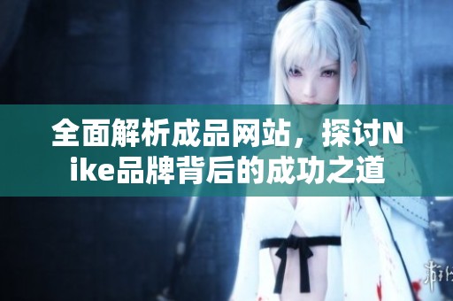 全面解析成品网站，探讨Nike品牌背后的成功之道