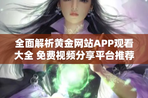 全面解析黄金网站APP观看大全 免费视频分享平台推荐