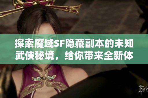 探索魔域SF隐藏副本的未知武侠秘境，给你带来全新体验！
