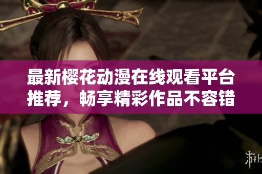 最新樱花动漫在线观看平台推荐，畅享精彩作品不容错过