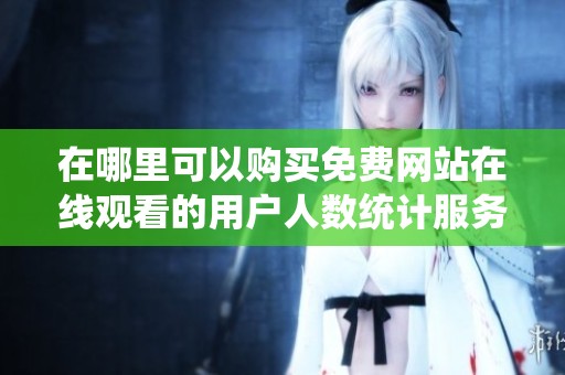 在哪里可以购买免费网站在线观看的用户人数统计服务