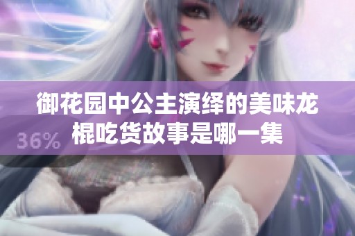 御花园中公主演绎的美味龙棍吃货故事是哪一集