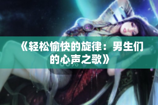 《轻松愉快的旋律：男生们的心声之歌》