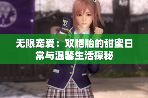 无限宠爱：双胞胎的甜蜜日常与温馨生活探秘