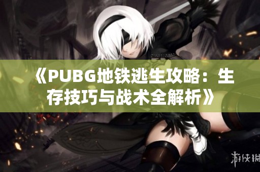 《PUBG地铁逃生攻略：生存技巧与战术全解析》