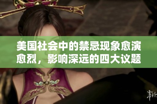 美国社会中的禁忌现象愈演愈烈，影响深远的四大议题