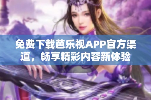 免费下载芭乐视APP官方渠道，畅享精彩内容新体验