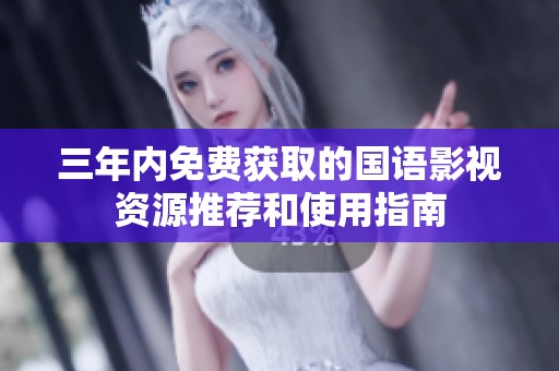 三年内免费获取的国语影视资源推荐和使用指南