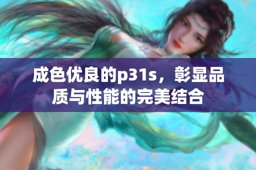 成色优良的p31s，彰显品质与性能的完美结合