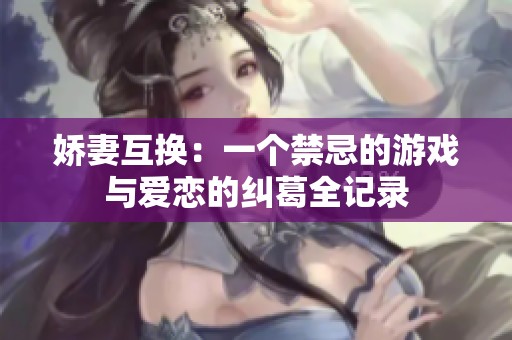 娇妻互换：一个禁忌的游戏与爱恋的纠葛全记录