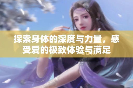 探索身体的深度与力量，感受爱的极致体验与满足