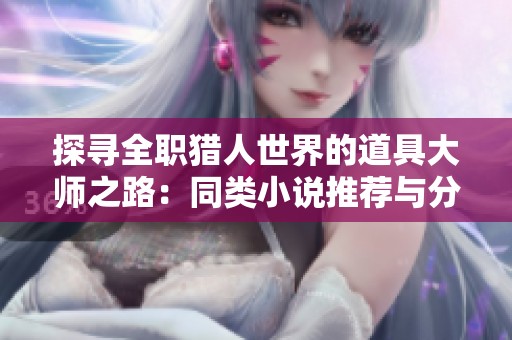 探寻全职猎人世界的道具大师之路：同类小说推荐与分享