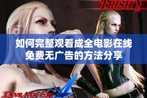 如何完整观看成全电影在线免费无广告的方法分享