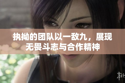 执拗的团队以一敌九，展现无畏斗志与合作精神