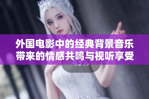 外国电影中的经典背景音乐带来的情感共鸣与视听享受