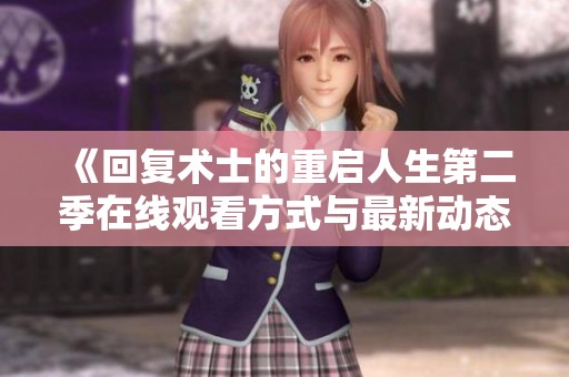 《回复术士的重启人生第二季在线观看方式与最新动态》