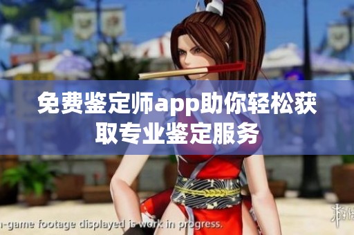 免费鉴定师app助你轻松获取专业鉴定服务
