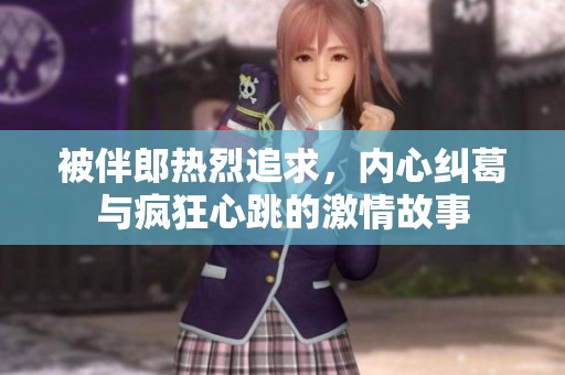 被伴郎热烈追求，内心纠葛与疯狂心跳的激情故事