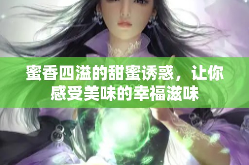 蜜香四溢的甜蜜诱惑，让你感受美味的幸福滋味