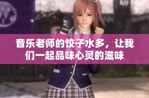 音乐老师的饺子水多，让我们一起品味心灵的滋味
