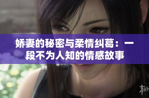 娇妻的秘密与柔情纠葛：一段不为人知的情感故事