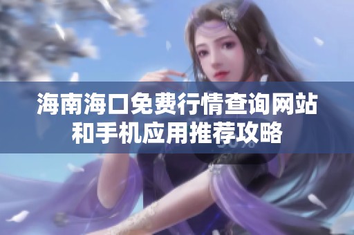海南海口免费行情查询网站和手机应用推荐攻略