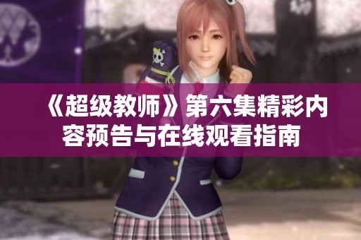 《超级教师》第六集精彩内容预告与在线观看指南