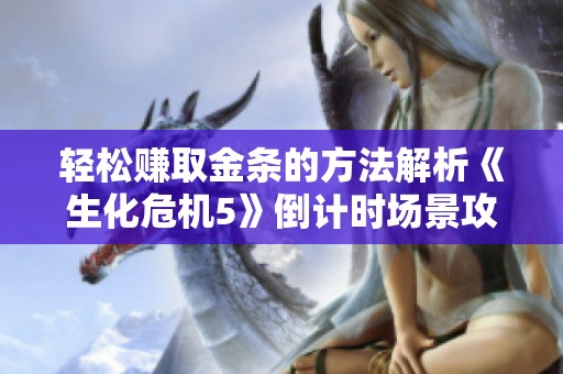 轻松赚取金条的方法解析《生化危机5》倒计时场景攻略