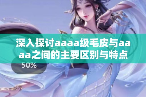 深入探讨aaaa级毛皮与aaaa之间的主要区别与特点