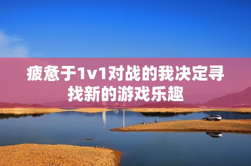 疲惫于1v1对战的我决定寻找新的游戏乐趣