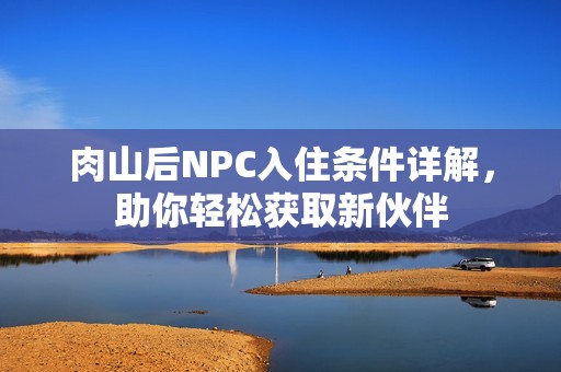 肉山后NPC入住条件详解，助你轻松获取新伙伴