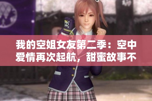 我的空姐女友第二季：空中爱情再次起航，甜蜜故事不间断
