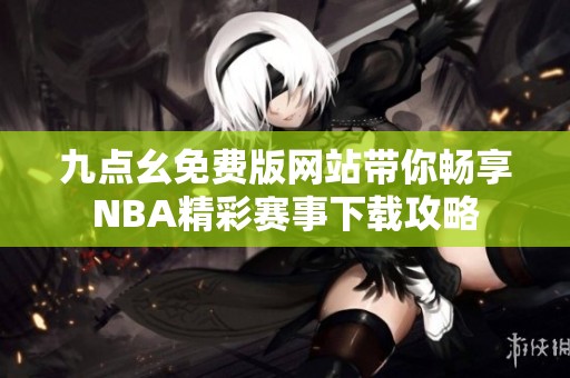 九点幺免费版网站带你畅享NBA精彩赛事下载攻略