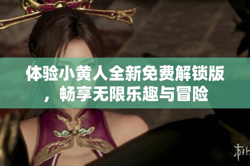 体验小黄人全新免费解锁版，畅享无限乐趣与冒险