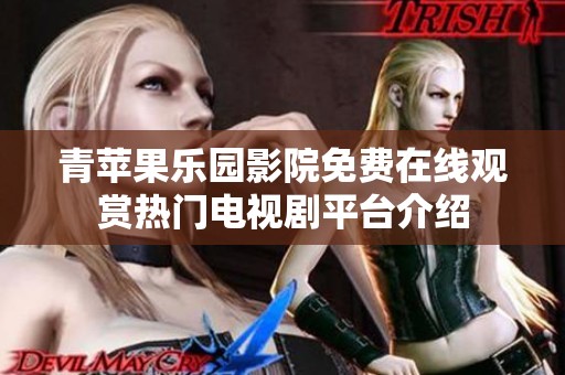 青苹果乐园影院免费在线观赏热门电视剧平台介绍